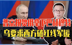 普京发声：祝贺俄拿下巴赫穆特！乌不甘失败，要求西方破红线军援