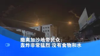 撤离加沙地带民众：轰炸非常猛烈 没有食物和水