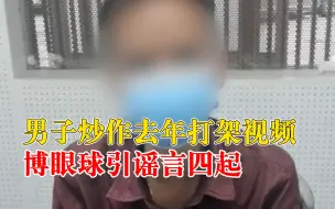 男子炒作去年打架视频博眼球，引谣言四起被处罚