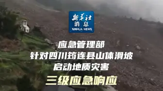 新华社消息｜应急管理部针对四川筠连县山体滑坡启动地质灾害三级应急响应
