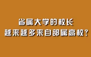 省属大学的校长，越来越多来自部属高校？