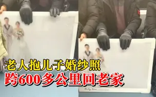 老人抱儿子婚纱照跨600多公里回老家，儿媳：想让亲友看看