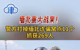 缅北重大战果！警方端掉11个诈骗窝点，抓获269名犯罪嫌疑人