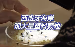 环境紧急状态！西班牙海岸现大量塑料颗粒 或进入食物链