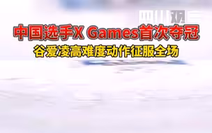 中国选手X Games首次夺冠！谷爱凌高难度动作征服全场