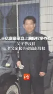 十亿富豪家庭上演股权争夺战 父子曾反目 老父亲状告被骗走股权 儿子称为家庭考虑