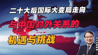 二十大后国际大变局走向与中国对外关系的机遇与挑战（1）