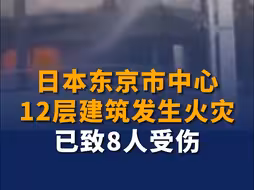 日本东京市中心12层建筑发生火灾 已致8人受伤