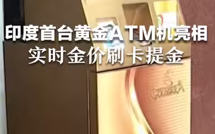 印度首台黄金ATM机亮相，实时金价刷卡提金，触发防盗系统将自动报警