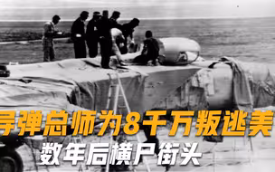 死后尸体留2个字？导弹总师为8000万叛逃美国，数年后横尸街头