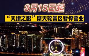 3月15日起“天津之眼”摩天轮景区暂停营业！