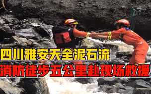 救援现场！四川雅安泥石流灾害，消防徒步五公里赴受灾现场救援