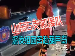 点赞山东｜山东5支救援队深夜组团奔赴葫芦岛