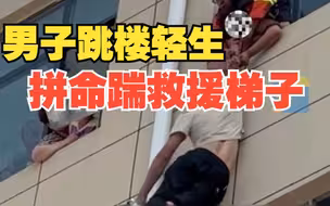 男子跳楼轻生拼命踹救援梯子 孩子在旁哭喊
