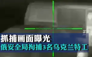 抓捕画面曝光！俄安全局拘捕3名乌克兰特工