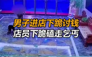 江苏一男子走进店铺下跪讨钱，店员下跪磕头赶走乞丐