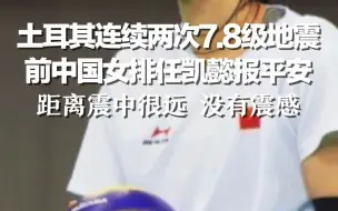 土耳其连续两次7.8级地震 前中国女排任凯懿报平安：距离震中很远 没有震感