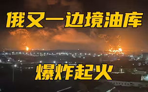 突发！俄乌边境又一油库燃起大火，居民曾听到爆炸声