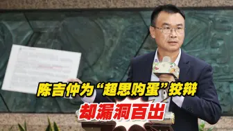 火上浇油！陈吉仲为“超思购蛋”极力狡辩，却漏洞百出