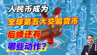 人民币成为全球第五大交易货币，后续还有哪些动作？