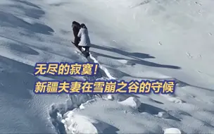 无尽的寂寞！新疆夫妻在“雪崩之谷”的守候