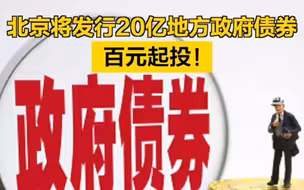 北京将发行20亿地方政府债券，百元起投！