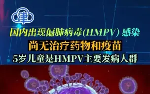 国内出现偏肺病毒(HMPV) 感染，5岁儿童是主要发病人群，尚无治疗药物和疫苗