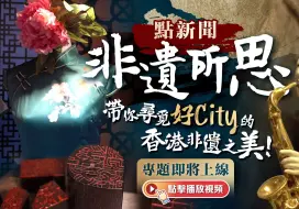 【预告】香港非遗city不city？点新闻「非遗所思」专题即将上线 带你寻觅好city的香港非遗之美！