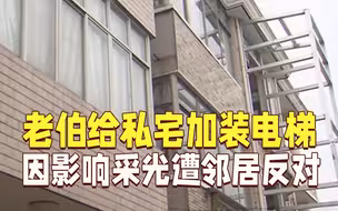 老伯腿脚不好给私宅加装电梯 却遭邻居反对：影响采光！