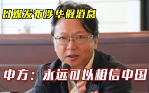 你永远可以相信中国！日媒发布涉华假消息，24小时内中方发声