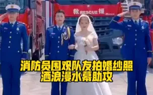 祝福！消防员围观队友拍婚纱照，洒浪漫水幕助攻❤️