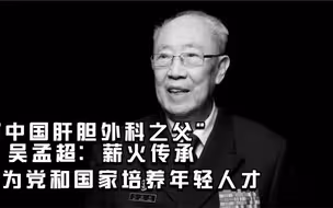 “中国肝胆外科之父”吴孟超：薪火传承 为党和国家培养年轻人才