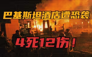 4死12伤！巴基斯坦酒店遭恐怖袭击爆炸，中国大使当日入住但事发时正外出