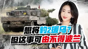 是否将豹2坦克援乌？波兰敲下定锤，但想拱火恐怕没那么简单