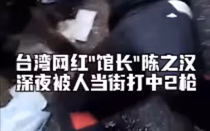 台湾网红“馆长”陈之汉深夜遭枪击，喊人帮忙做直播