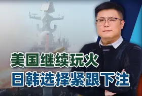 美国继续玩火，日韩选择紧跟下注，岛内舆论炸锅，只求大陆放过？
