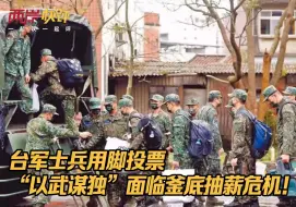 台军士兵用脚投票，“以武谋独”面临釜底抽薪危机！
