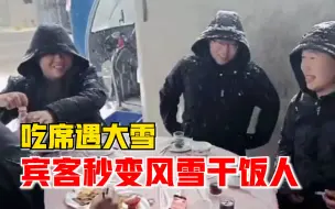 吃席遇大雪宾客秒变风雪干饭人：有棚子但雪太大，很冷但菜很香