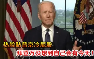 拜登万没想到自己会有今天！热脸贴普京冷屁股，会面时间遥遥无期