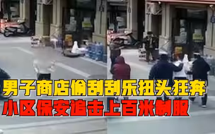 男子去便利店偷两打刮刮乐扭头狂奔，小区保安追击上百米制服