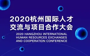 八方英才聚杭州 2020杭州国际人才交流与项目合作大会开幕