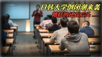 日韩大学倒闭潮来袭，不仅学生走光光，更糟糕的还在后头