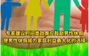 专家建议时间类政策应鼓励男性休假，使男性休假成为家庭利益最大化的选择，对此，你怎么看？