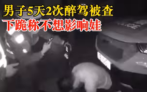 男子醉驾被查下跪称不想影响娃，民警：上次醉驾血检结果刚出