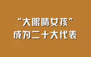 “大眼睛女孩”成为二十大代表。