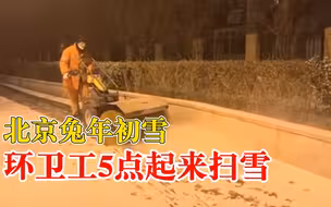 北京兔年初雪环卫工5点起来扫雪：不留死角，保障人们平安出行