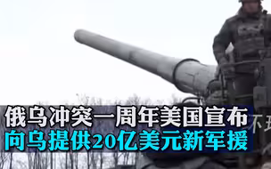 俄乌冲突一周年，美国宣布将向乌提供20亿美元新军援，包括海马斯火箭炮等武器
