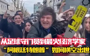 不梳头不结婚 重金克隆爱犬 从足球守门员到最火经济学家“阿根廷特朗普”如何横空出世