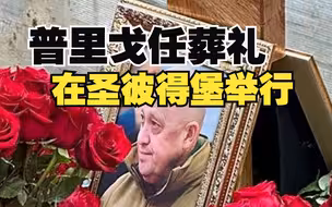 普里戈任葬礼在圣彼得堡举行，普京未出席，葬礼细节曝光