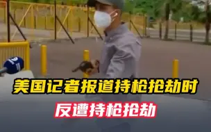美国芝加哥记者惨遭反转 报道持枪抢劫时被持枪抢劫 网友：看标题就绷不住了